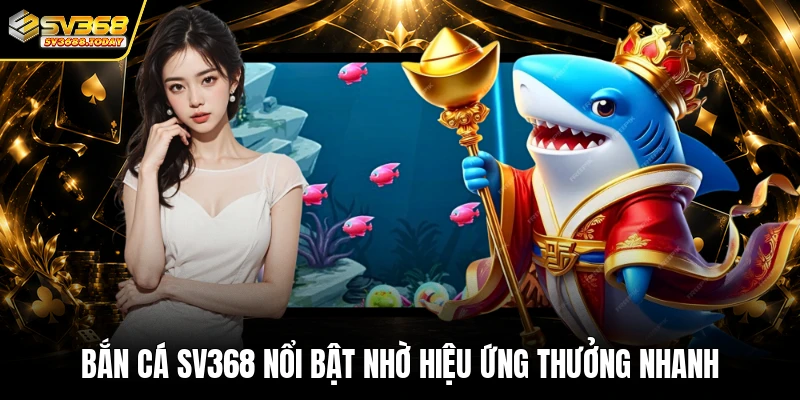 Bắn cá SV368 nổi bật nhờ hiệu ứng thưởng nhanh