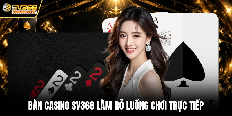 Bàn casino SV368 làm rõ luồng chơi trực tiếp