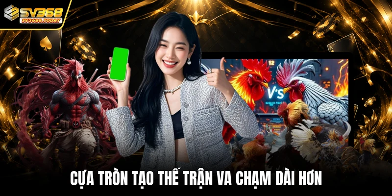 Cựa tròn tạo thế trận va chạm dài hơn
