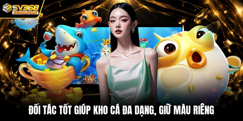 Đối tác tốt giúp kho cá đa dạng, giữ màu riêng