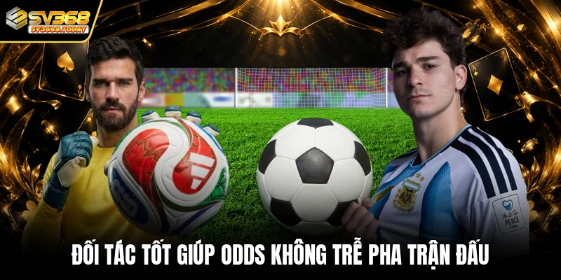 Đối tác tốt giúp odds không trễ pha trận đấu