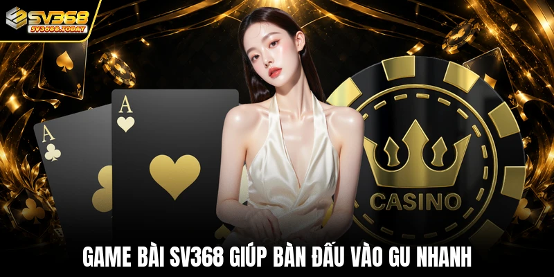 Game bài SV368 giúp bàn đấu vào gu nhanh