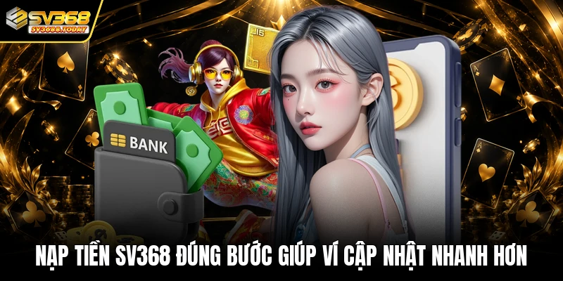 Nạp tiền SV368 đúng bước giúp ví cập nhật nhanh hơn