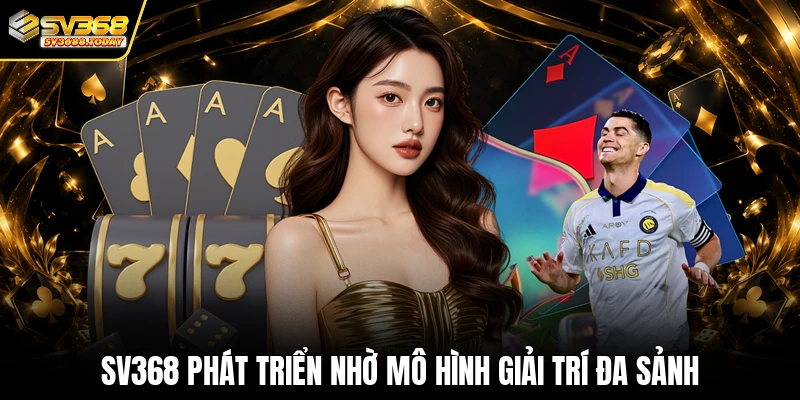 SV368 phát triển nhờ mô hình giải trí đa sảnh
