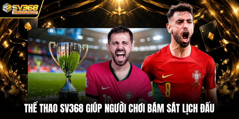 Thể thao SV368 giúp người chơi bám sát lịch đấu