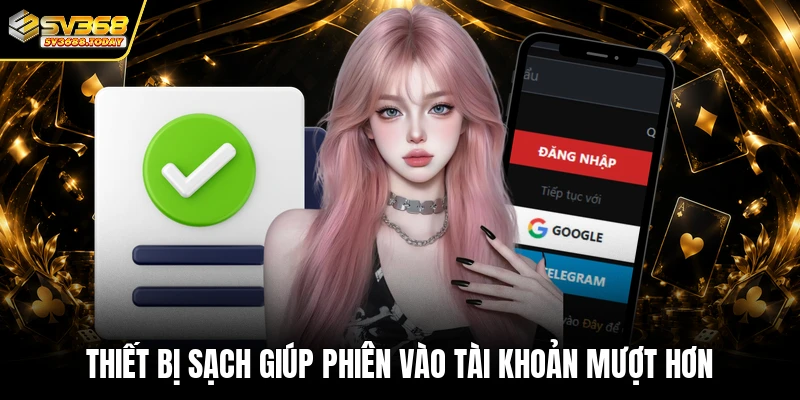 Thiết bị sạch giúp phiên vào tài khoản mượt hơn