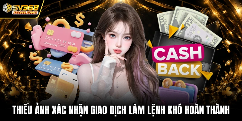 Thiếu ảnh xác nhận giao dịch làm lệnh khó hoàn thành