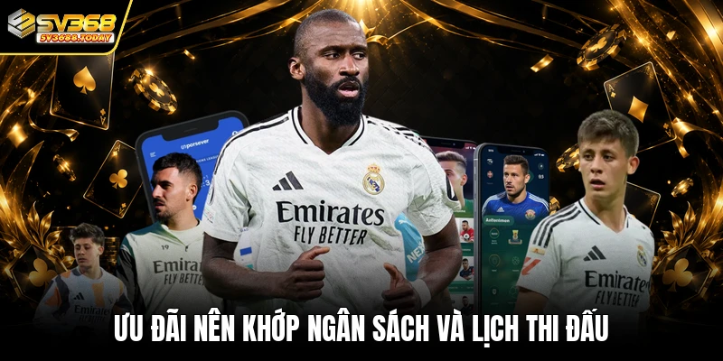 Ưu đãi nên khớp ngân sách và lịch thi đấu